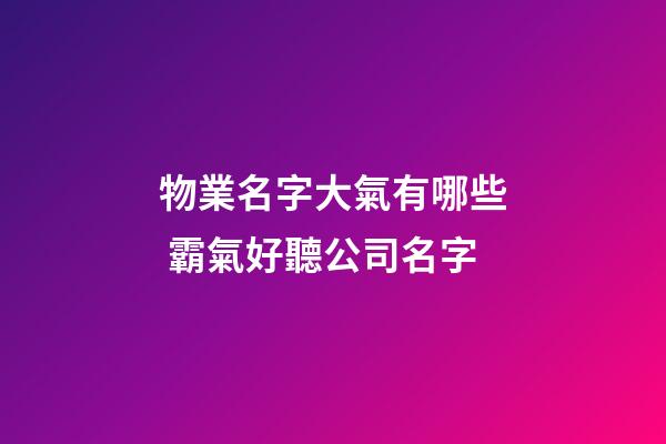物業名字大氣有哪些 霸氣好聽公司名字-第1張-公司起名-玄機派